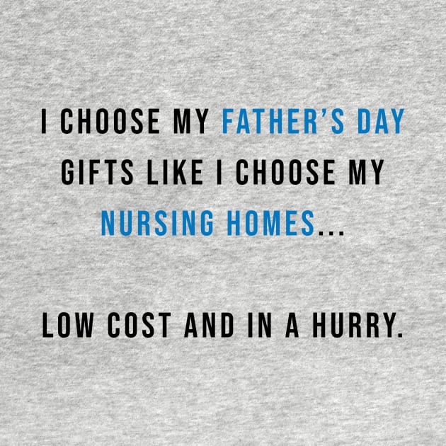 I Choose my Father's Day Gifts Like I Choose my Nursing Homes by AmandaPandaBrand